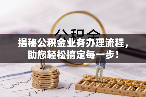大村揭秘公积金业务办理流程，助您轻松搞定每一步！