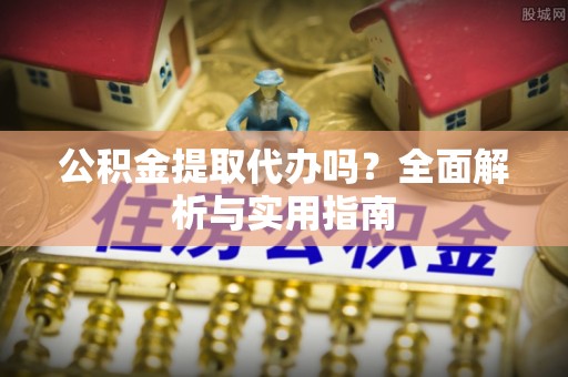 大村公积金提取代办吗？全面解析与实用指南