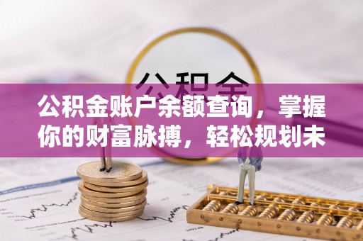 大村公积金账户余额查询，掌握你的财富脉搏，轻松规划未来