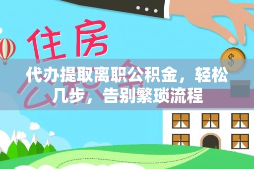 大村代办提取离职公积金，轻松几步，告别繁琐流程