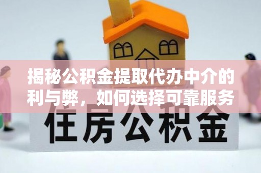 大村揭秘公积金提取代办中介的利与弊，如何选择可靠服务？