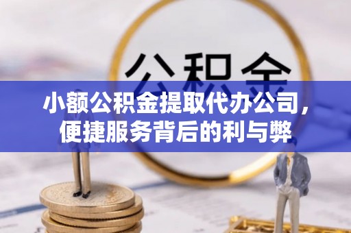 大村小额公积金提取代办公司，便捷服务背后的利与弊