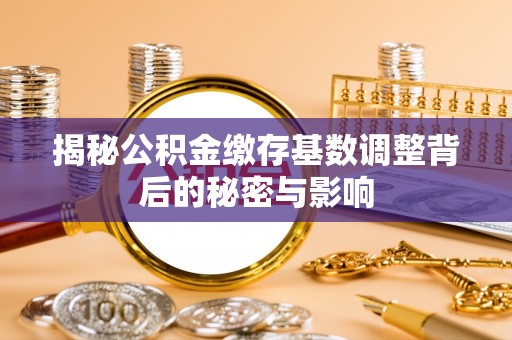 大村揭秘公积金缴存基数调整背后的秘密与影响