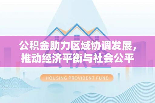 大村公积金助力区域协调发展，推动经济平衡与社会公平