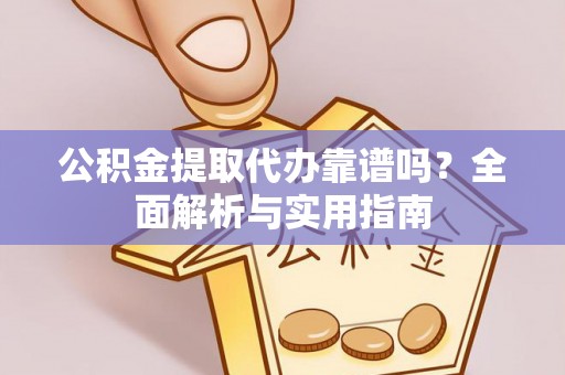 大村公积金提取代办靠谱吗？全面解析与实用指南