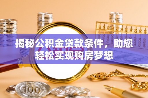 大村揭秘公积金贷款条件，助您轻松实现购房梦想