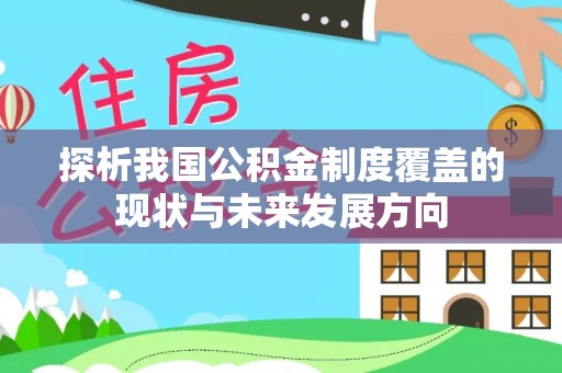 大村探析我国公积金制度覆盖的现状与未来发展方向