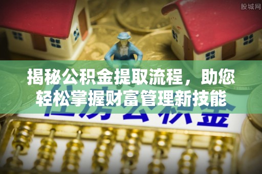 大村揭秘公积金提取流程，助您轻松掌握财富管理新技能