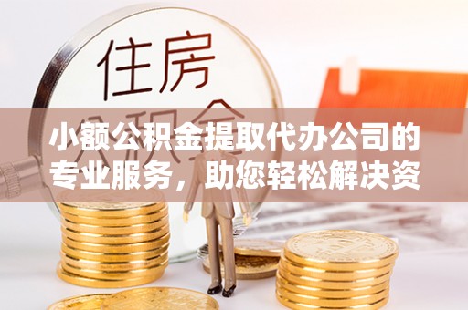 大村小额公积金提取代办公司的专业服务，助您轻松解决资金难题