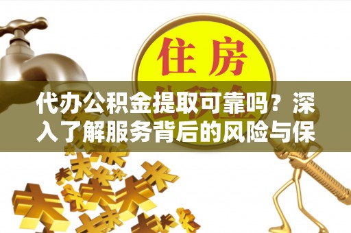 大村代办公积金提取可靠吗？深入了解服务背后的风险与保障