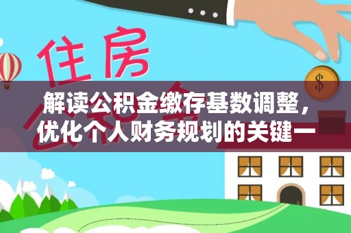 大村解读公积金缴存基数调整，优化个人财务规划的关键一步