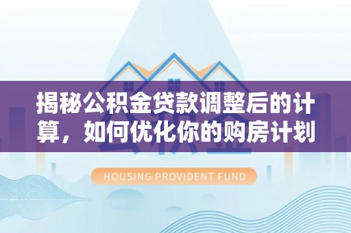 大村揭秘公积金贷款调整后的计算，如何优化你的购房计划