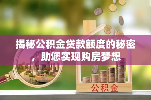 大村揭秘公积金贷款额度的秘密，助您实现购房梦想
