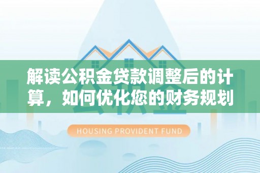 大村解读公积金贷款调整后的计算，如何优化您的财务规划