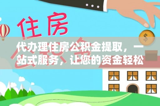 大村代办理住房公积金提取，一站式服务，让您的资金轻松到账