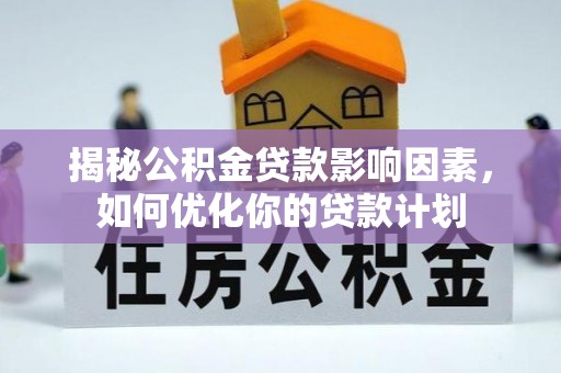 大村揭秘公积金贷款影响因素，如何优化你的贷款计划