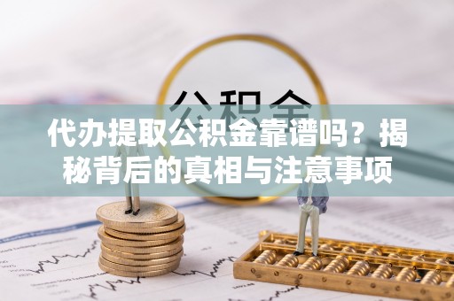 大村代办提取公积金靠谱吗？揭秘背后的真相与注意事项