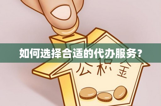大村如何选择合适的代办服务？