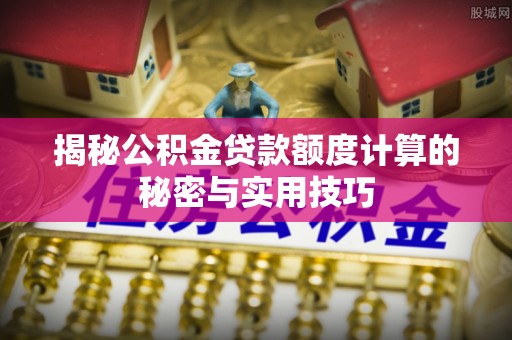 大村揭秘公积金贷款额度计算的秘密与实用技巧