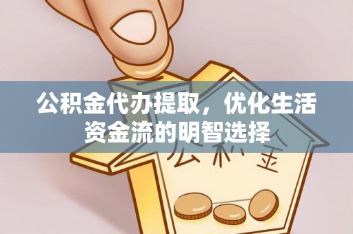 大村公积金代办提取，优化生活资金流的明智选择