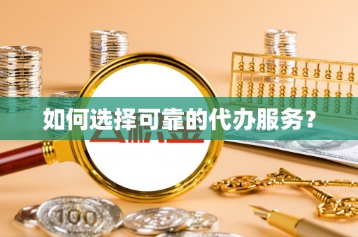 大村如何选择可靠的代办服务？