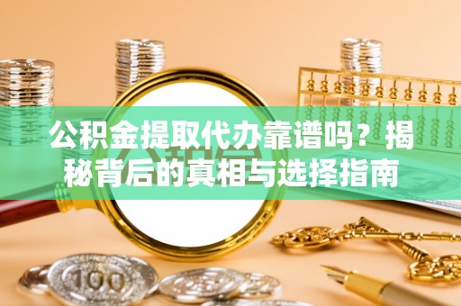 大村公积金提取代办靠谱吗？揭秘背后的真相与选择指南