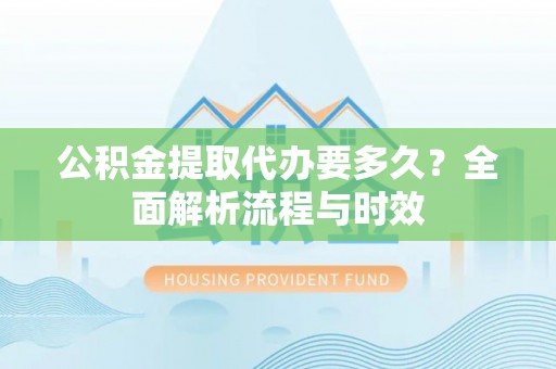 大村公积金提取代办要多久？全面解析流程与时效