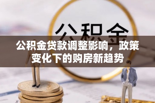 大村公积金贷款调整影响，政策变化下的购房新趋势
