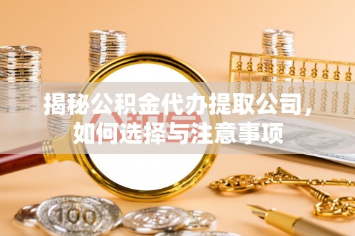 大村揭秘公积金代办提取公司，如何选择与注意事项