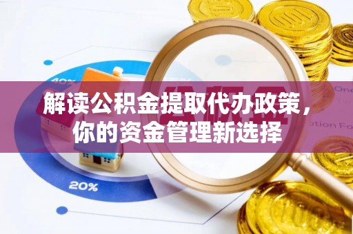 大村解读公积金提取代办政策，你的资金管理新选择