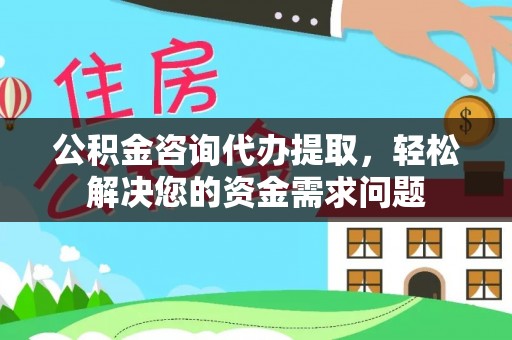 大村公积金咨询代办提取，轻松解决您的资金需求问题