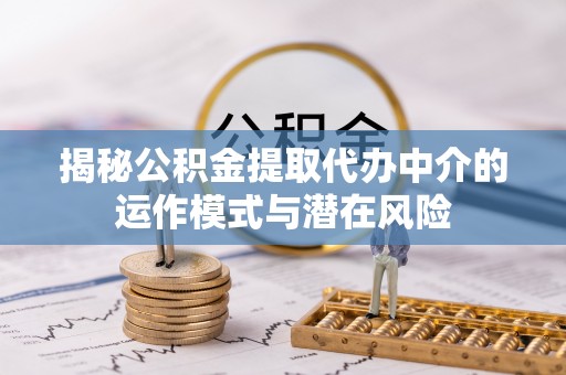 大村揭秘公积金提取代办中介的运作模式与潜在风险