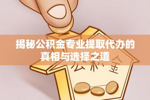 大村揭秘公积金专业提取代办的真相与选择之道