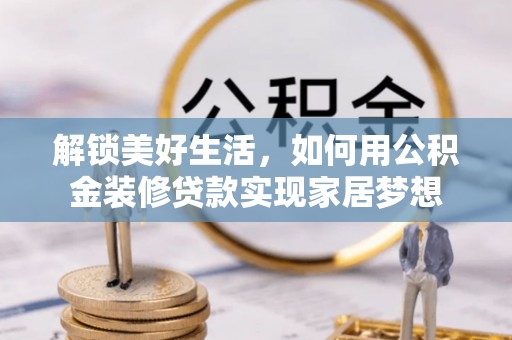 大村解锁美好生活，如何用公积金装修贷款实现家居梦想