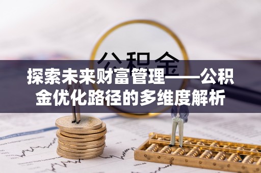 大村探索未来财富管理——公积金优化路径的多维度解析