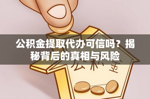 大村公积金提取代办可信吗？揭秘背后的真相与风险