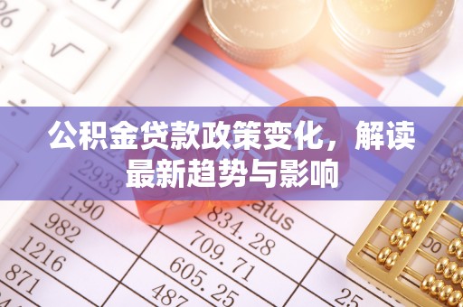 大村公积金贷款政策变化，解读最新趋势与影响
