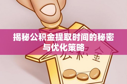 大村揭秘公积金提取时间的秘密与优化策略
