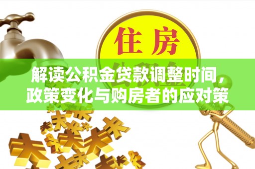 大村解读公积金贷款调整时间，政策变化与购房者的应对策略