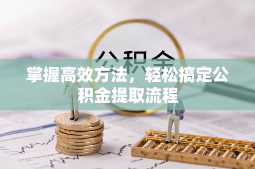 大村掌握高效方法，轻松搞定公积金提取流程