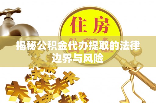 大村揭秘公积金代办提取的法律边界与风险