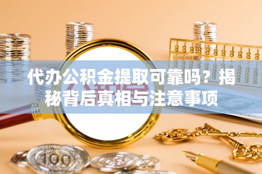 大村代办公积金提取可靠吗？揭秘背后真相与注意事项