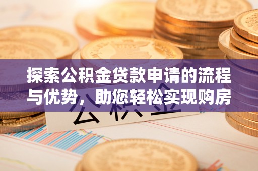 大村探索公积金贷款申请的流程与优势，助您轻松实现购房梦想
