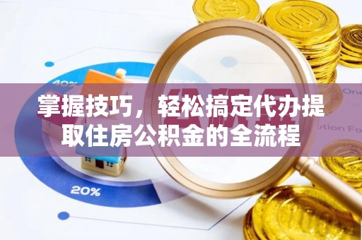 大村掌握技巧，轻松搞定代办提取住房公积金的全流程