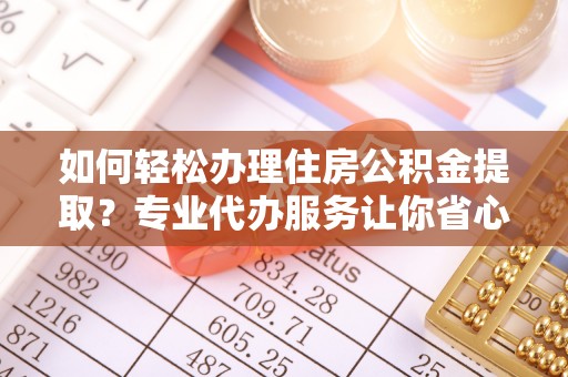 大村如何轻松办理住房公积金提取？专业代办服务让你省心无忧