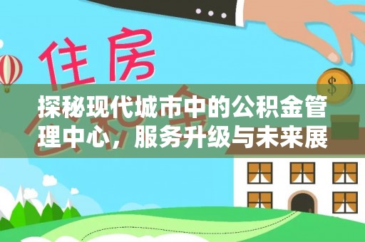 大村探秘现代城市中的公积金管理中心，服务升级与未来展望