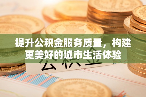 大村提升公积金服务质量，构建更美好的城市生活体验