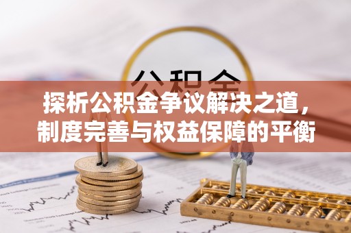大村探析公积金争议解决之道，制度完善与权益保障的平衡点