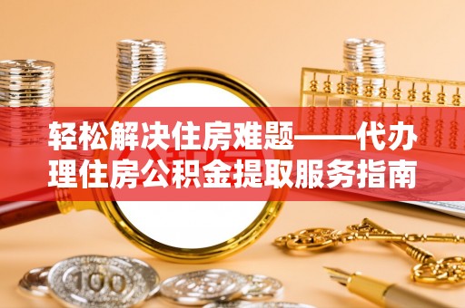 大村轻松解决住房难题——代办理住房公积金提取服务指南