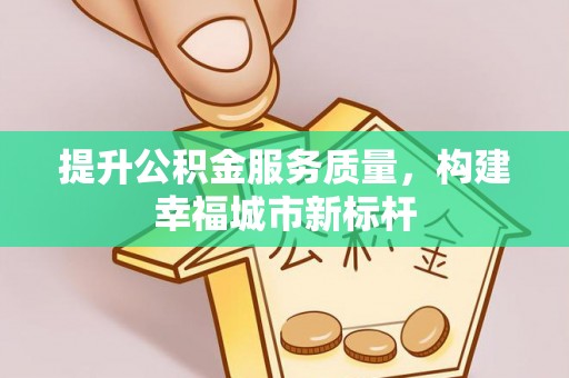 大村提升公积金服务质量，构建幸福城市新标杆